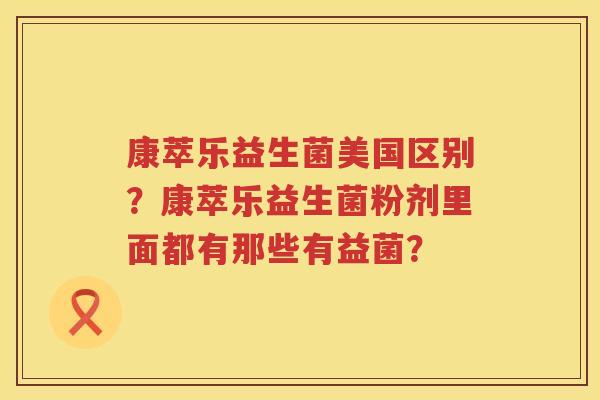 康萃乐益生菌美国区别？康萃乐益生菌粉剂里面都有那些有益菌？