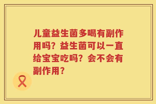 儿童益生菌多喝有副作用吗？益生菌可以一直给宝宝吃吗？会不会有副作用？