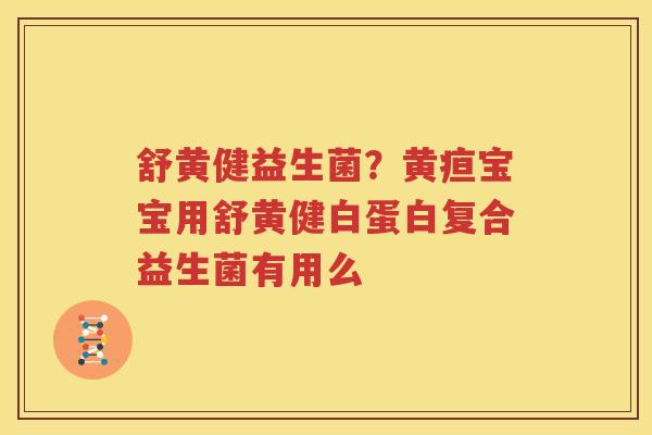 舒黄健益生菌？黄疸宝宝用舒黄健白蛋白复合益生菌有用么