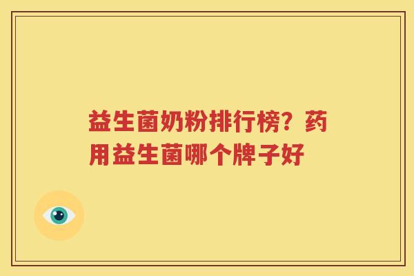 益生菌奶粉排行榜？药用益生菌哪个牌子好