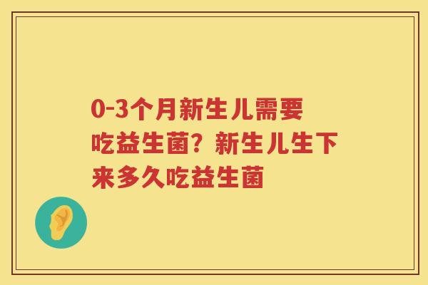 0-3个月新生儿需要吃益生菌？新生儿生下来多久吃益生菌