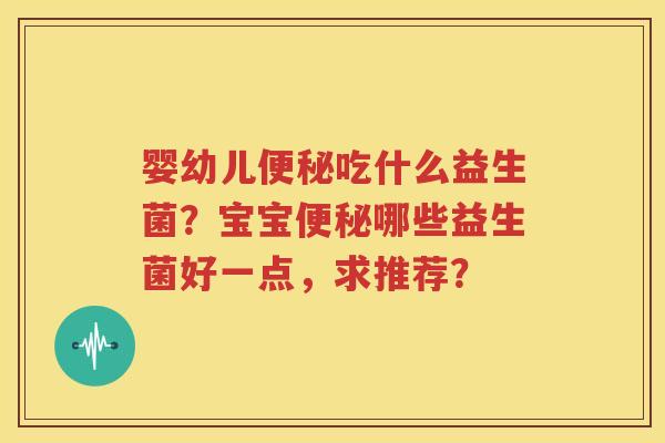 婴幼儿便秘吃什么益生菌？宝宝便秘哪些益生菌好一点，求推荐？