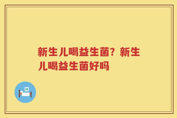 新生儿喝益生菌？新生儿喝益生菌好吗