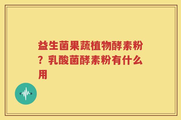 益生菌果蔬植物酵素粉？乳酸菌酵素粉有什么用