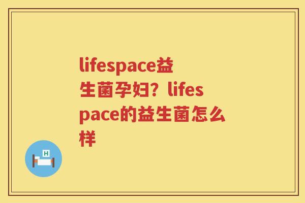 lifespace益生菌孕妇？lifespace的益生菌怎么样