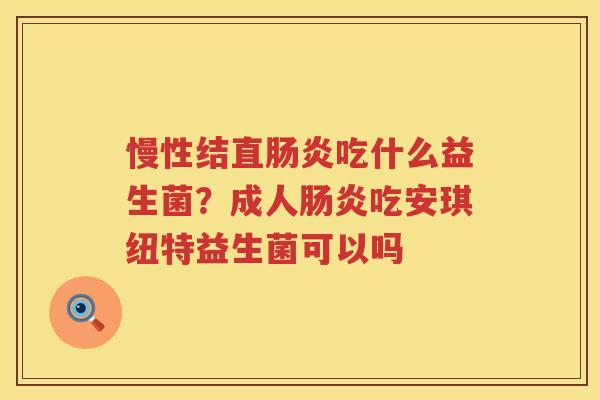 慢性结直肠炎吃什么益生菌？成人肠炎吃安琪纽特益生菌可以吗