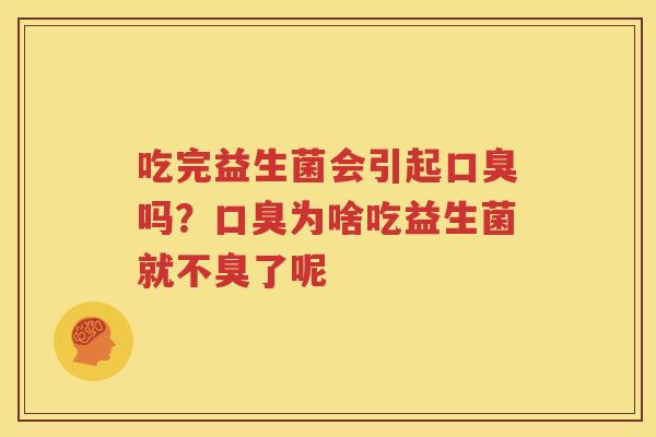 吃完益生菌会引起口臭吗？口臭为啥吃益生菌就不臭了呢