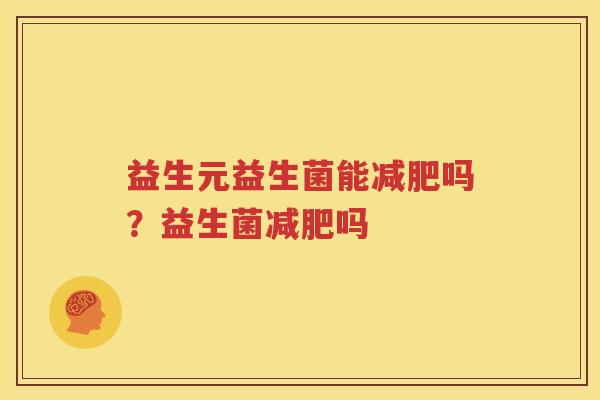 益生元益生菌能减肥吗？益生菌减肥吗