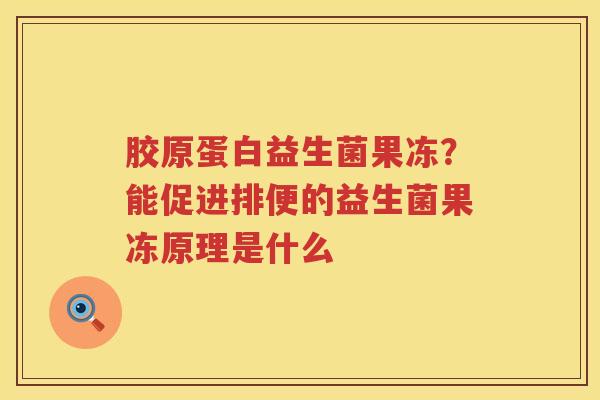 胶原蛋白益生菌果冻？能促进排便的益生菌果冻原理是什么