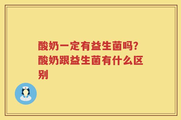 酸奶一定有益生菌吗？酸奶跟益生菌有什么区别