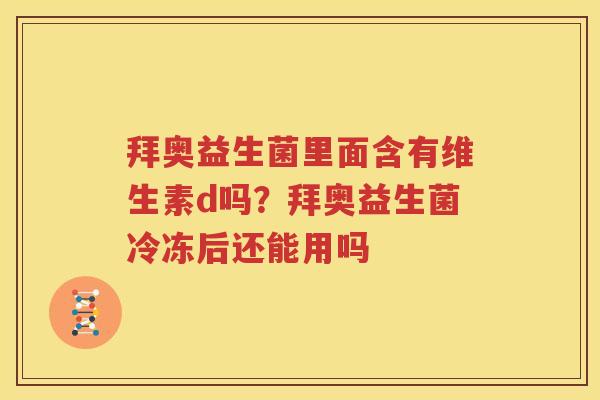 拜奥益生菌里面含有维生素d吗？拜奥益生菌冷冻后还能用吗