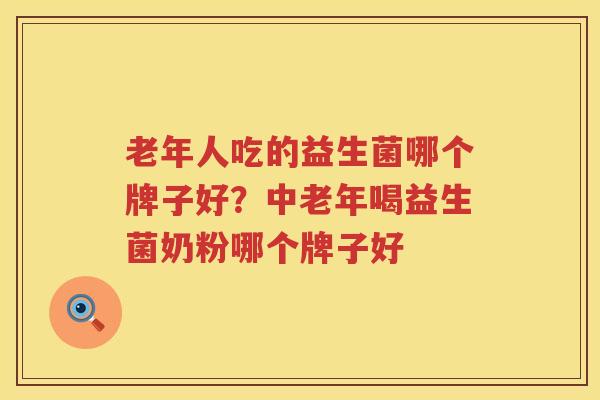 老年人吃的益生菌哪个牌子好？中老年喝益生菌奶粉哪个牌子好