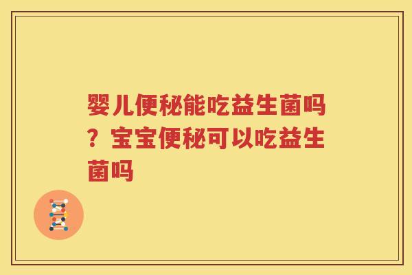 婴儿便秘能吃益生菌吗？宝宝便秘可以吃益生菌吗