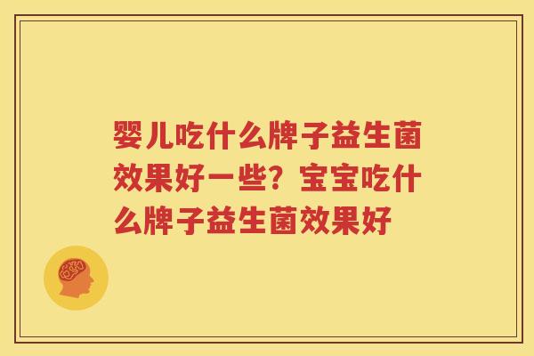 婴儿吃什么牌子益生菌效果好一些？宝宝吃什么牌子益生菌效果好