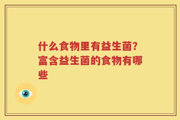 什么食物里有益生菌？富含益生菌的食物有哪些