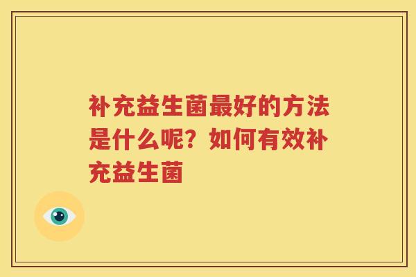 补充益生菌最好的方法是什么呢？如何有效补充益生菌