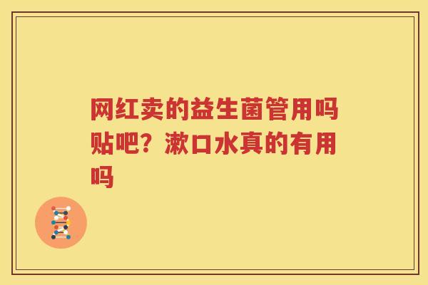 网红卖的益生菌管用吗贴吧？漱口水真的有用吗