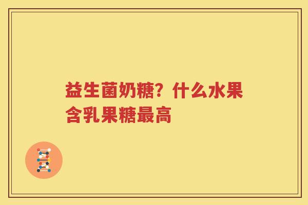 益生菌奶糖？什么水果含乳果糖最高