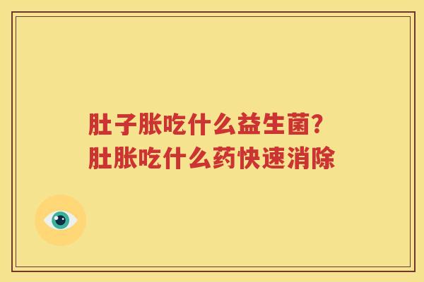 肚子胀吃什么益生菌？肚胀吃什么药快速消除