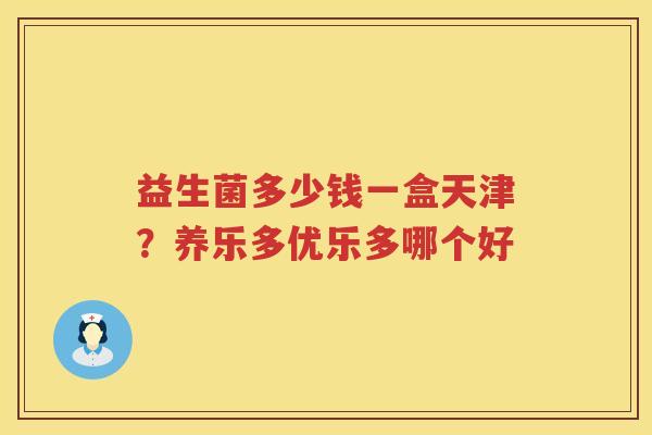 益生菌多少钱一盒天津？养乐多优乐多哪个好