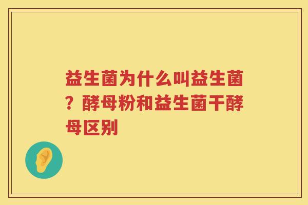 益生菌为什么叫益生菌？酵母粉和益生菌干酵母区别