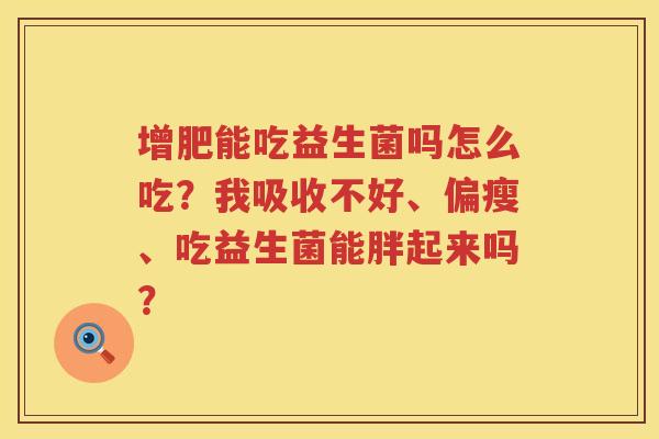 增肥能吃益生菌吗怎么吃？我吸收不好、偏瘦、吃益生菌能胖起来吗？