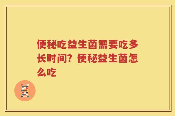 便秘吃益生菌需要吃多长时间？便秘益生菌怎么吃