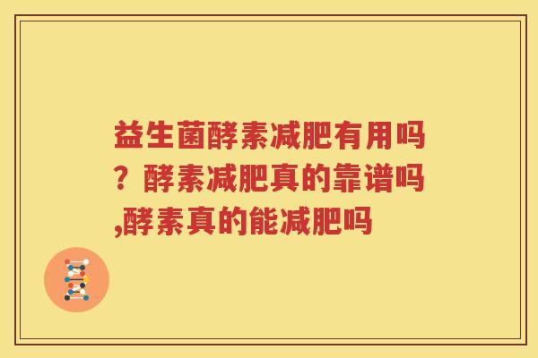 益生菌酵素减肥有用吗？酵素减肥真的靠谱吗,酵素真的能减肥吗