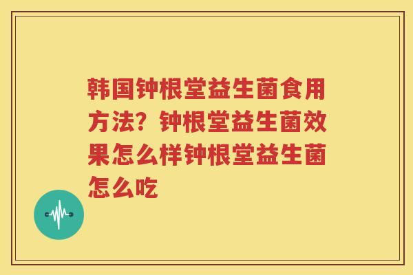 韩国钟根堂益生菌食用方法？钟根堂益生菌效果怎么样钟根堂益生菌怎么吃