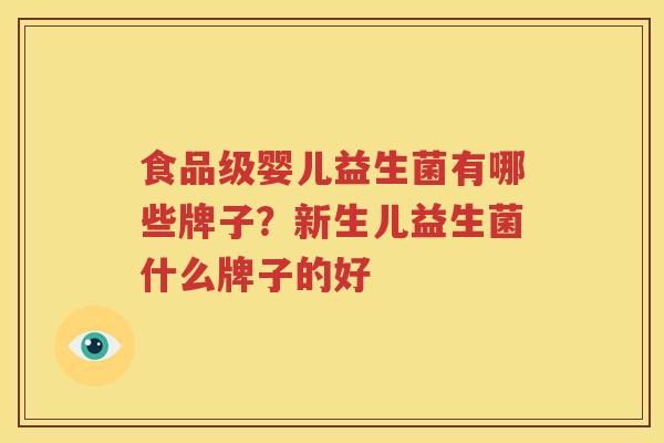 食品级婴儿益生菌有哪些牌子？新生儿益生菌什么牌子的好