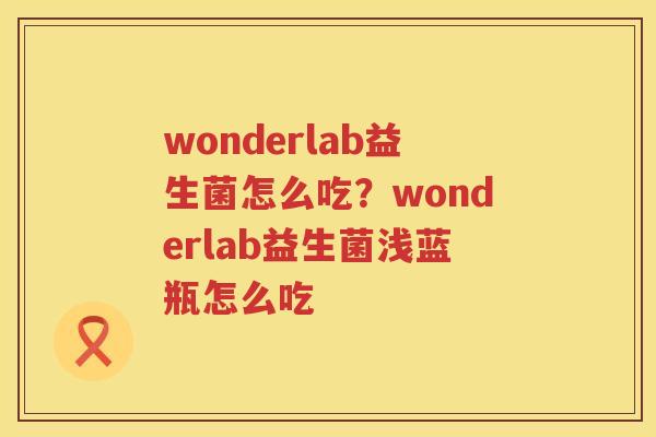 wonderlab益生菌怎么吃？wonderlab益生菌浅蓝瓶怎么吃