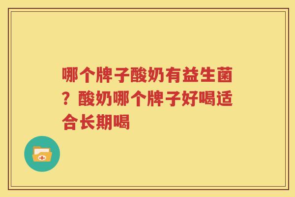 哪个牌子酸奶有益生菌？酸奶哪个牌子好喝适合长期喝