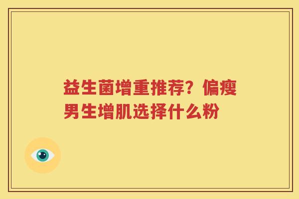 益生菌增重推荐？偏瘦男生增肌选择什么粉