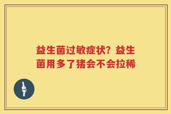 益生菌过敏症状？益生菌用多了猪会不会拉稀