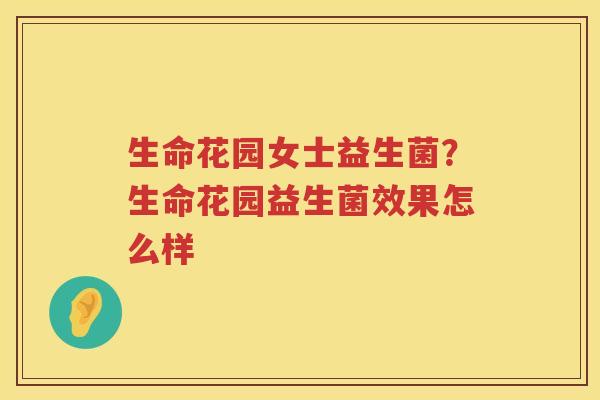 生命花园女士益生菌？生命花园益生菌效果怎么样