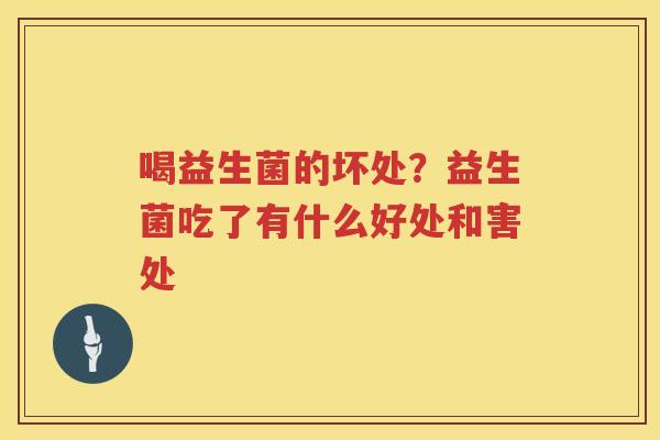 喝益生菌的坏处？益生菌吃了有什么好处和害处