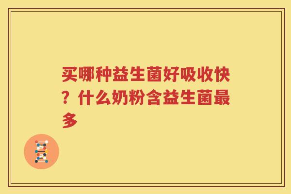 买哪种益生菌好吸收快？什么奶粉含益生菌最多