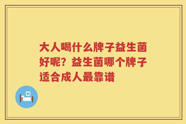 大人喝什么牌子益生菌好呢？益生菌哪个牌子适合成人最靠谱