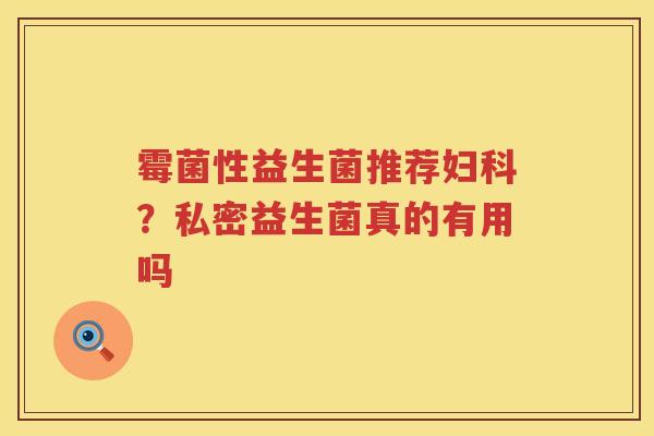 霉菌性益生菌推荐妇科？私密益生菌真的有用吗