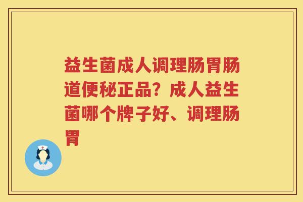 益生菌成人调理肠胃肠道便秘正品？成人益生菌哪个牌子好、调理肠胃