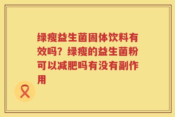 绿瘦益生菌固体饮料有效吗？绿瘦的益生菌粉可以减肥吗有没有副作用