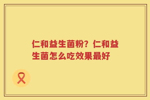 仁和益生菌粉？仁和益生菌怎么吃效果最好