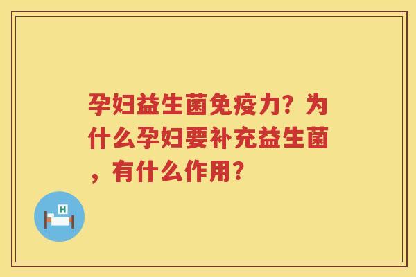 孕妇益生菌免疫力？为什么孕妇要补充益生菌，有什么作用？