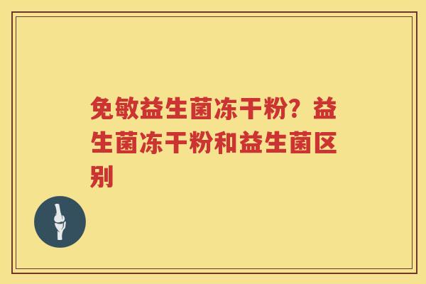 免敏益生菌冻干粉？益生菌冻干粉和益生菌区别