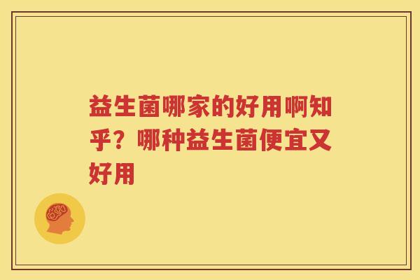 益生菌哪家的好用啊知乎？哪种益生菌便宜又好用