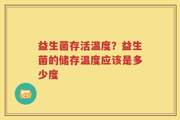 益生菌存活温度？益生菌的储存温度应该是多少度