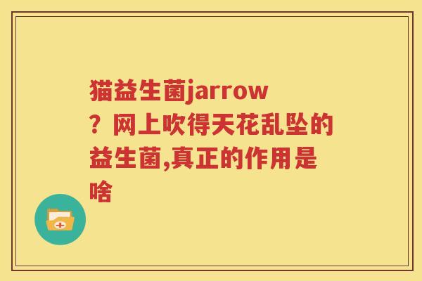 猫益生菌jarrow？网上吹得天花乱坠的益生菌,真正的作用是啥
