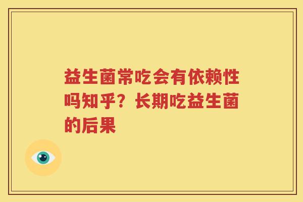 益生菌常吃会有依赖性吗知乎？长期吃益生菌的后果