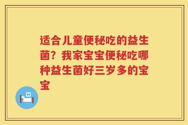 适合儿童便秘吃的益生菌？我家宝宝便秘吃哪种益生菌好三岁多的宝宝