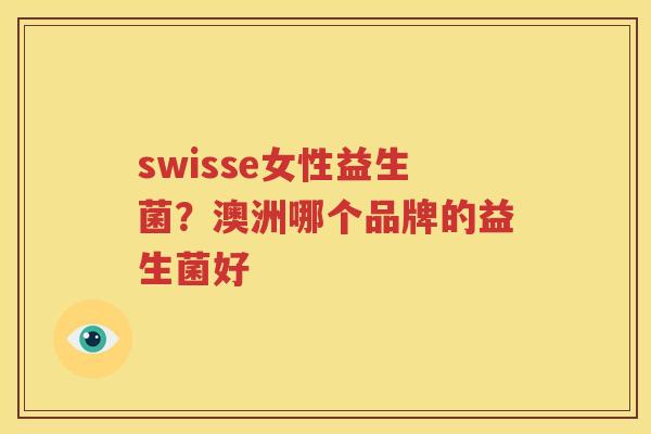 swisse女性益生菌？澳洲哪个品牌的益生菌好